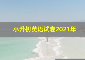 小升初英语试卷2021年