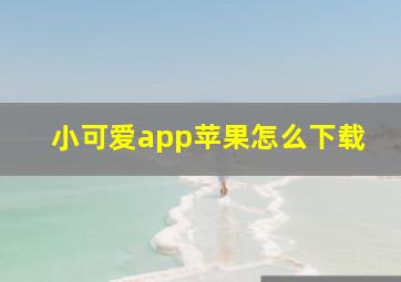 小可爱app苹果怎么下载