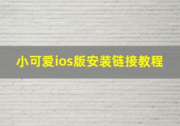 小可爱ios版安装链接教程