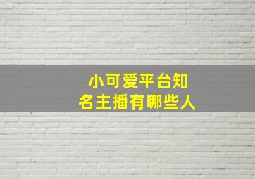 小可爱平台知名主播有哪些人