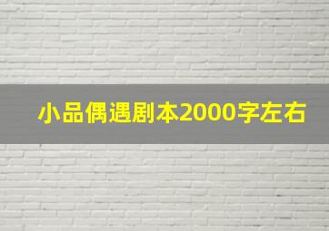 小品偶遇剧本2000字左右