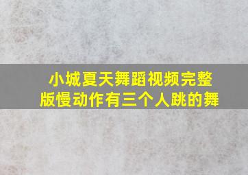 小城夏天舞蹈视频完整版慢动作有三个人跳的舞