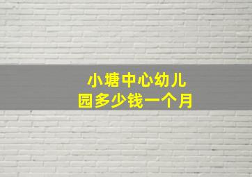 小塘中心幼儿园多少钱一个月