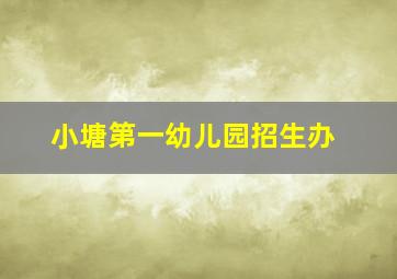 小塘第一幼儿园招生办