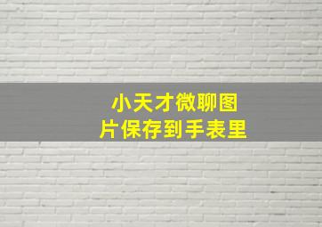 小天才微聊图片保存到手表里