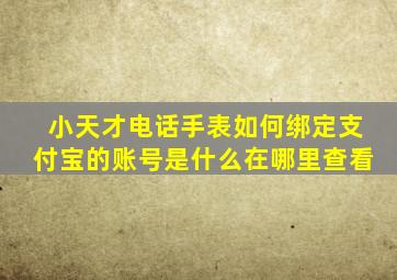 小天才电话手表如何绑定支付宝的账号是什么在哪里查看