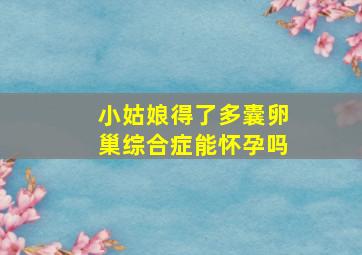 小姑娘得了多囊卵巢综合症能怀孕吗