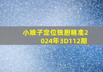 小娘子定位独胆精准2024年3D112期