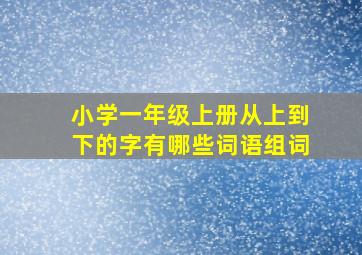 小学一年级上册从上到下的字有哪些词语组词