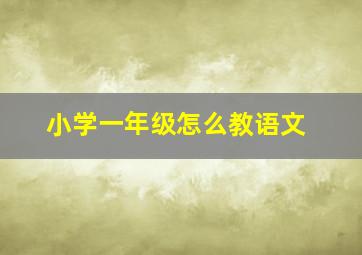 小学一年级怎么教语文