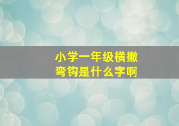 小学一年级横撇弯钩是什么字啊