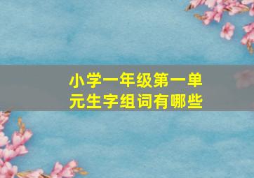 小学一年级第一单元生字组词有哪些