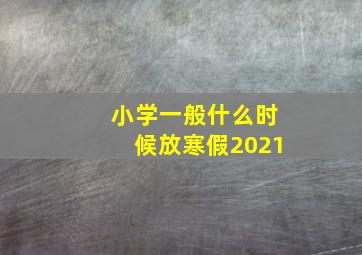 小学一般什么时候放寒假2021