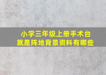 小学三年级上册手术台就是阵地背景资料有哪些