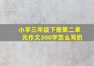 小学三年级下册第二单元作文300字怎么写的