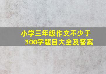 小学三年级作文不少于300字题目大全及答案