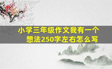 小学三年级作文我有一个想法250字左右怎么写