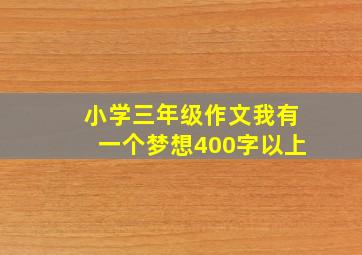 小学三年级作文我有一个梦想400字以上