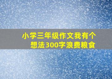 小学三年级作文我有个想法300字浪费粮食