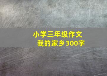 小学三年级作文我的家乡300字