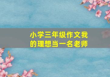 小学三年级作文我的理想当一名老师