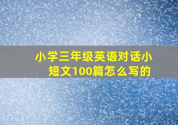 小学三年级英语对话小短文100篇怎么写的