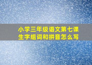 小学三年级语文第七课生字组词和拼音怎么写