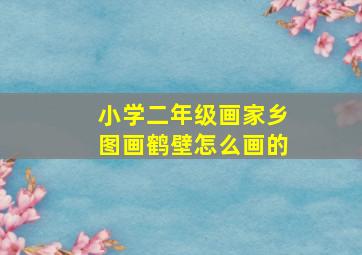 小学二年级画家乡图画鹤壁怎么画的