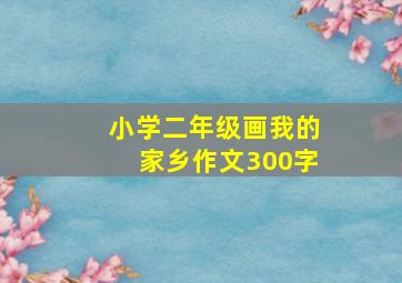 小学二年级画我的家乡作文300字