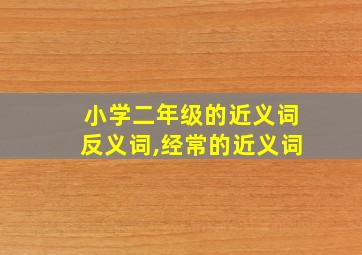 小学二年级的近义词反义词,经常的近义词