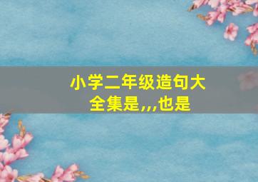 小学二年级造句大全集是,,,也是