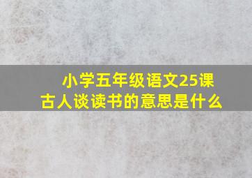 小学五年级语文25课古人谈读书的意思是什么