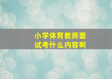 小学体育教师面试考什么内容啊