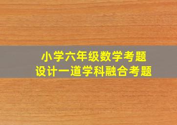 小学六年级数学考题设计一道学科融合考题