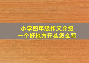 小学四年级作文介绍一个好地方开头怎么写