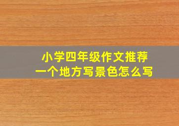 小学四年级作文推荐一个地方写景色怎么写