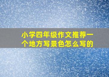 小学四年级作文推荐一个地方写景色怎么写的