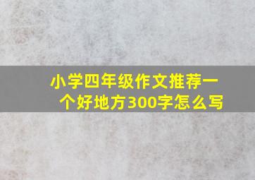 小学四年级作文推荐一个好地方300字怎么写