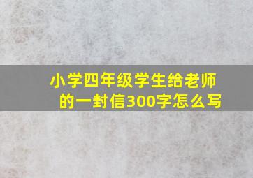 小学四年级学生给老师的一封信300字怎么写