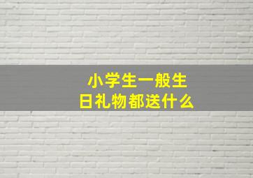 小学生一般生日礼物都送什么