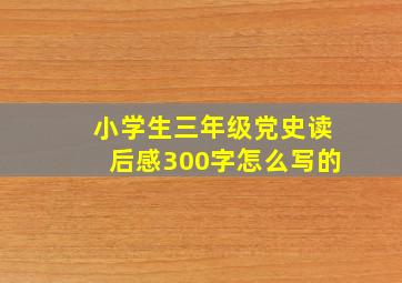 小学生三年级党史读后感300字怎么写的