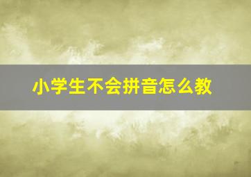 小学生不会拼音怎么教