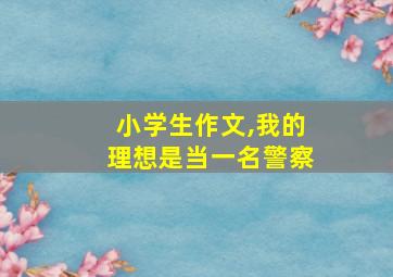 小学生作文,我的理想是当一名警察