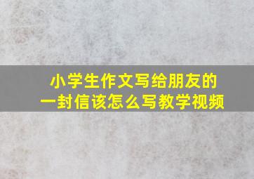 小学生作文写给朋友的一封信该怎么写教学视频