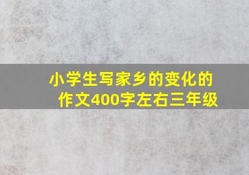 小学生写家乡的变化的作文400字左右三年级