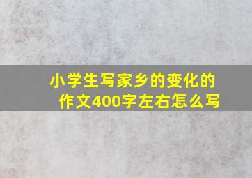 小学生写家乡的变化的作文400字左右怎么写