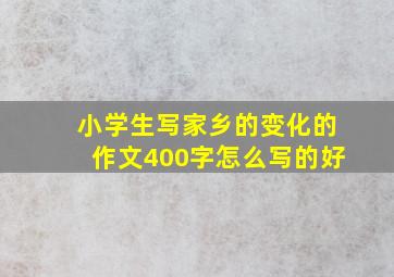 小学生写家乡的变化的作文400字怎么写的好