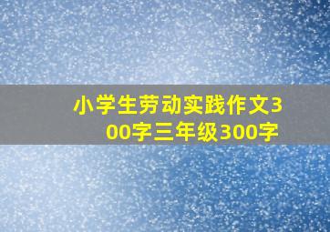 小学生劳动实践作文300字三年级300字