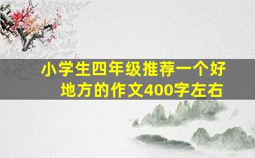 小学生四年级推荐一个好地方的作文400字左右