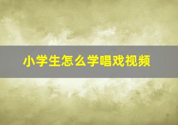 小学生怎么学唱戏视频